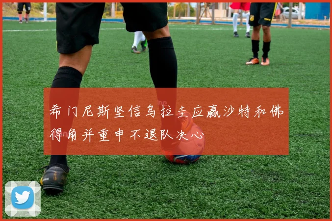希门尼斯坚信乌拉圭应赢沙特和佛得角并重申不退队决心