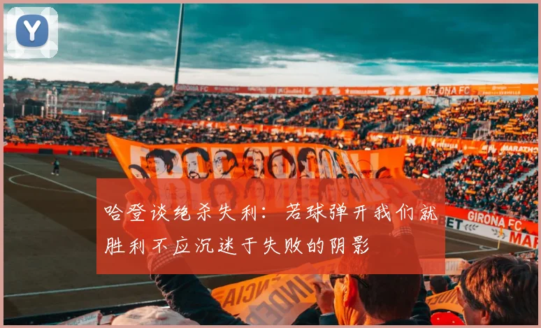 哈登谈绝杀失利：若球弹开我们就胜利不应沉迷于失败的阴影