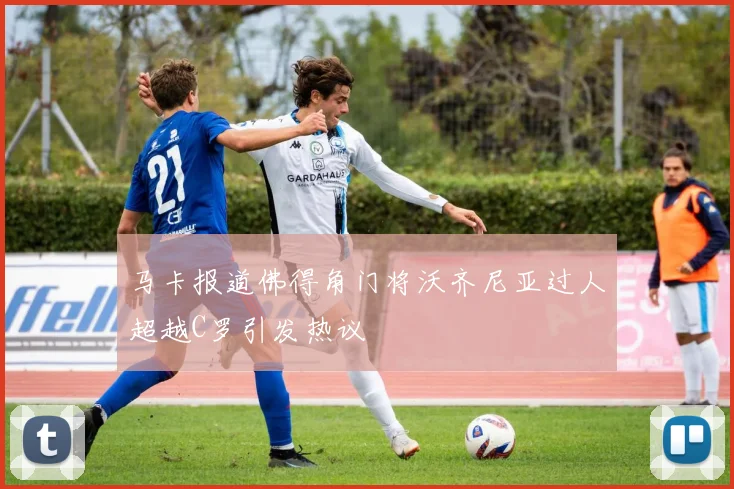 马卡报道佛得角门将沃齐尼亚过人超越C罗引发热议