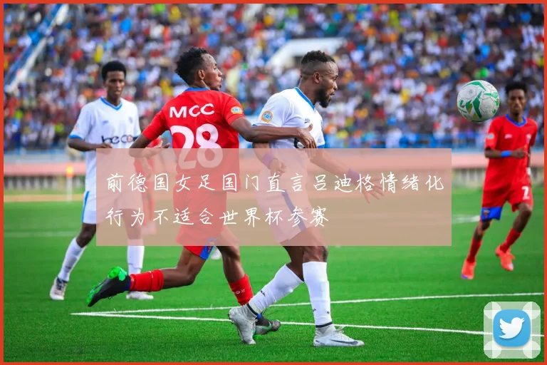 前德国女足国门直言吕迪格情绪化行为不适合世界杯参赛