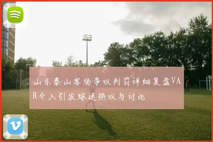 山东泰山客场争议判罚详细复盘VAR介入引发球迷热议与讨论