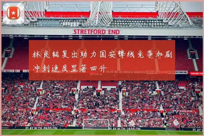 林良铭复出助力国安锋线竞争加剧冲刺速度显著回升