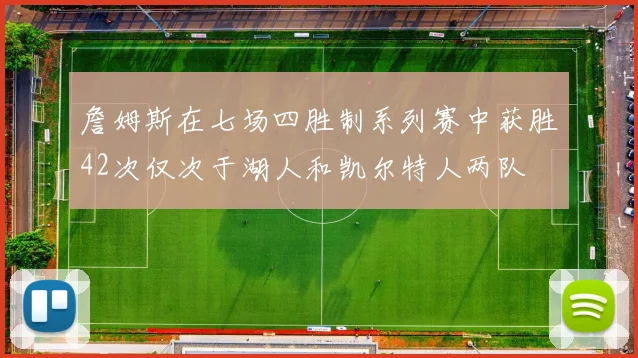 詹姆斯在七场四胜制系列赛中获胜42次仅次于湖人和凯尔特人两队