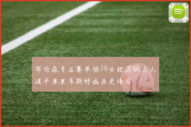布伦森季后赛单场30分控卫仅三人追平库里韦斯特成历史传奇