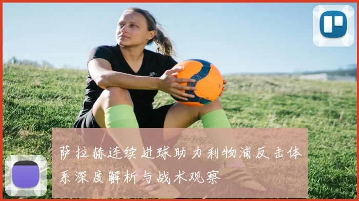 萨拉赫连续进球助力利物浦反击体系深度解析与战术观察