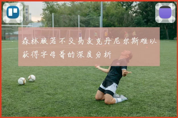 森林狼若不交易麦克丹尼尔斯难以获得字母哥的深度分析