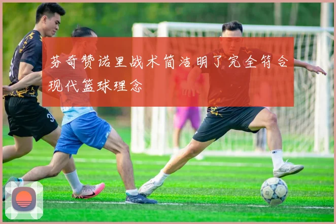 芬奇赞诺里战术简洁明了完全符合现代篮球理念
