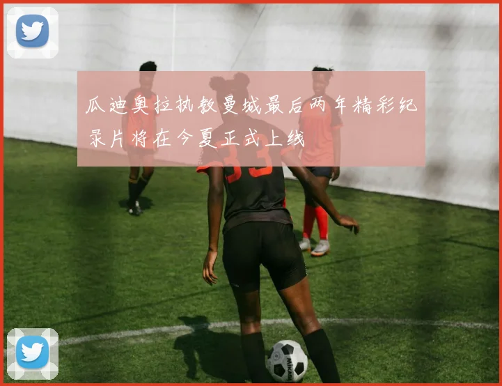 瓜迪奥拉执教曼城最后两年精彩纪录片将在今夏正式上线
